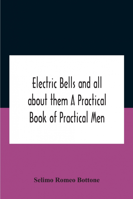 Electric bells and all about them A Practical Book of Practical Men