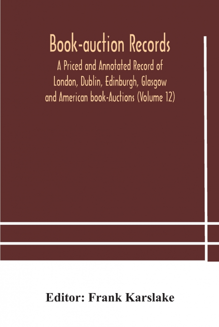Book-Auction Records; A Priced And Annotated Record Of London, Dublin, Edinburgh, Glasgow And American Book-Auctions (Volume 12)