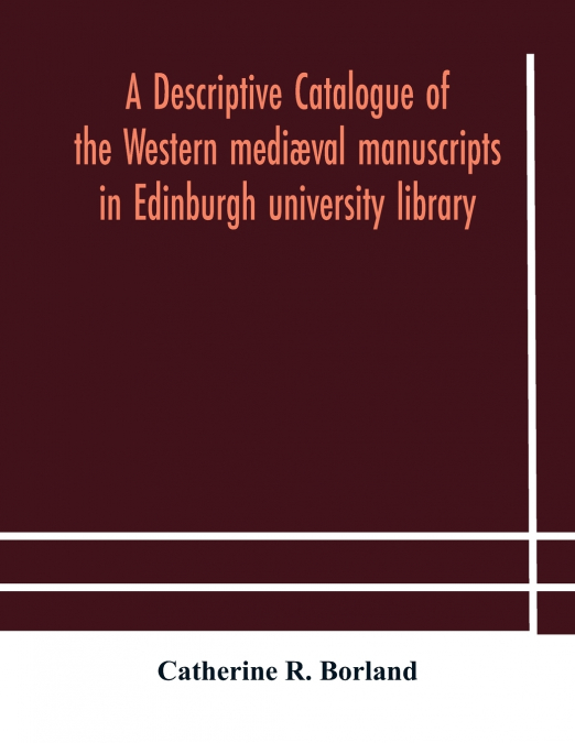 A Descriptive Catalogue Of The Western Mediæval Manuscripts In Edinburgh University Library