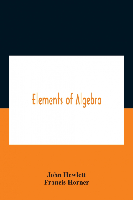 Elements Of Algebra. Translated From The French, With The Notes Of Bernoulli And The Additions Of De La Grange To Which Is Prefixed A Memoirs Of The Life And Character Of Euler