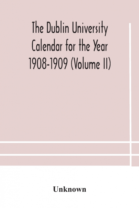 The Dublin University Calendar For The Year 1908-1909 (Volume Ii)
