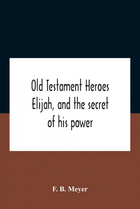 Old Testament Heroes Elijah, And The Secret Of His Power