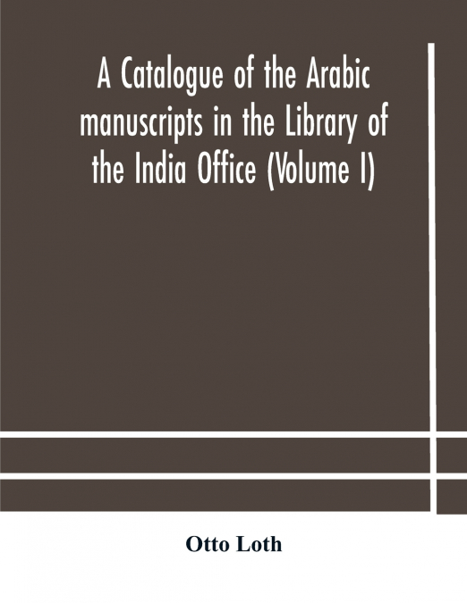 A Catalogue Of The Arabic Manuscripts In The Library Of The India Office (Volume I)
