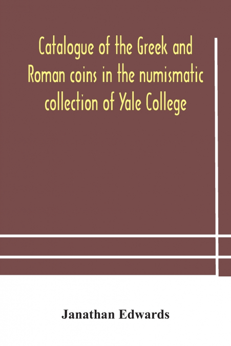 Catalogue Of The Greek And Roman Coins In The Numismatic Collection Of Yale College