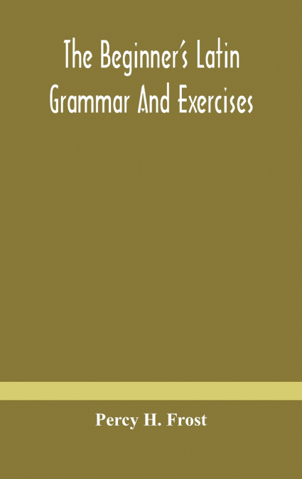 The Beginner’S Latin Grammar And Exercises