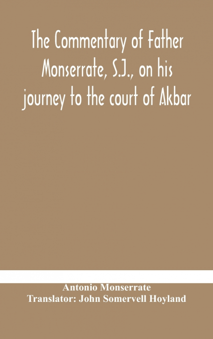 The Commentary Of Father Monserrate, S.J., On His Journey To The Court Of Akbar