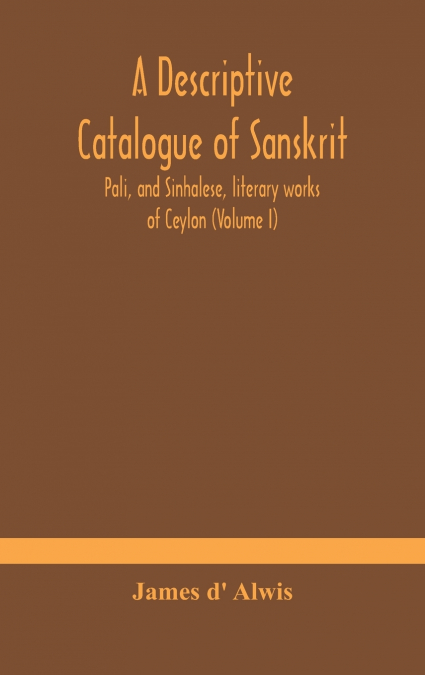 A Descriptive Catalogue Of Sanskrit, Pali, And Sinhalese, Literary Works Of Ceylon (Volume I)