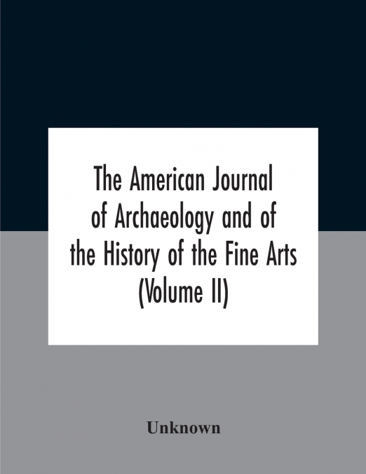 The American journal of archaeology and of the History of the Fine Arts (Volume II)