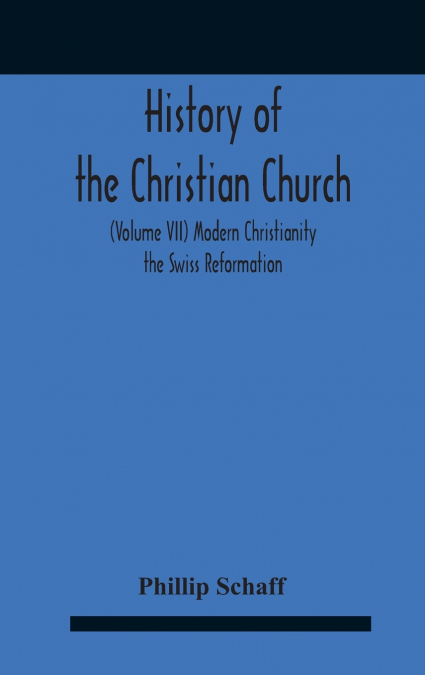 History Of The Christian Church (Volume Vii) Modern Christianity The Swiss Reformation