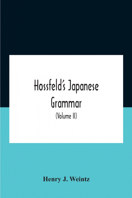 Hossfeld’S Japanese Grammar, Comprising A Manual Of The Spoken Language In The Roman Character, Together With Dialogues On Several Subjects And Two Vocabularies Of Useful Words; And Appendix (Volume I