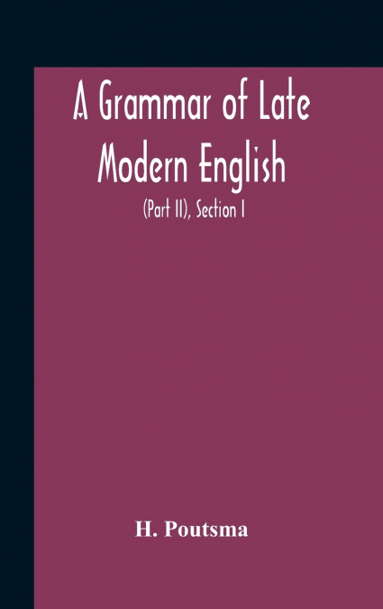 A Grammar Of Late Modern English; For The Use Of Continental, Especially Dutch, Students (Part Ii) The Parts Of Speech, Section I, B Pronouns And Numerals.
