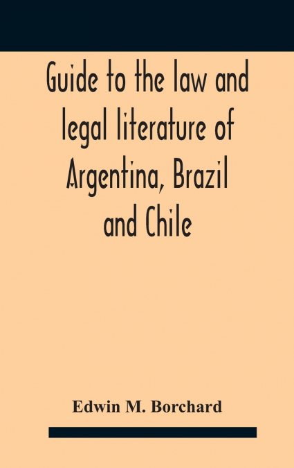 Guide To The Law And Legal Literature Of Argentina, Brazil And Chile