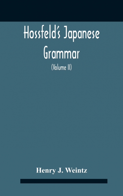 Hossfeld’S Japanese Grammar, Comprising A Manual Of The Spoken Language In The Roman Character, Together With Dialogues On Several Subjects And Two Vocabularies Of Useful Words; And Appendix (Volume I