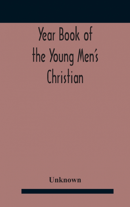 Year Book Of The Young Men’S Christian Associations Of The United States, And Dominion Of Canada For The Year 1891