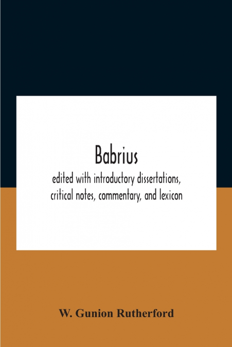 Babrius; Edited With Introductory Dissertations, Critical Notes, Commentary, And Lexicon