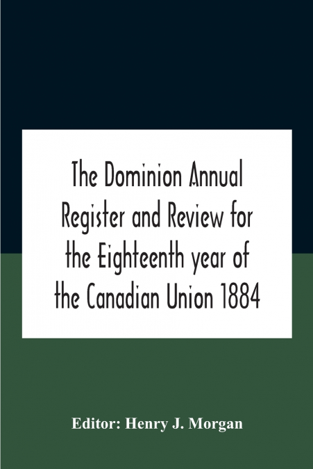 The Dominion Annual Register And Review For The Eighteenth Year Of The Canadian Union 1884