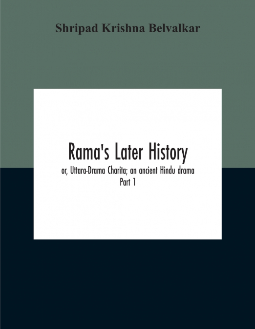 Rama’S Later History; Or, Uttara-Drama Charita; An Ancient Hindu Drama. Critically Edited In The Original Sanskrit And Prakrit With An Introd. And English Translation And Notes And Variants, Etc. Part