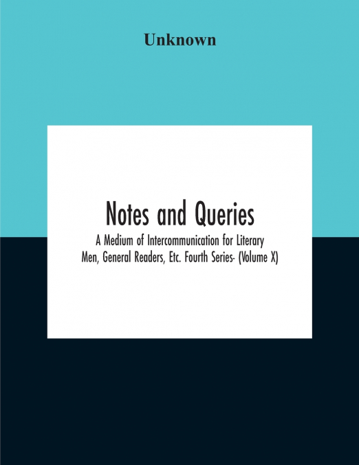 Notes And Queries; A Medium Of Intercommunication For Literary Men, General Readers, Etc. Fourth Series- (Volume X)