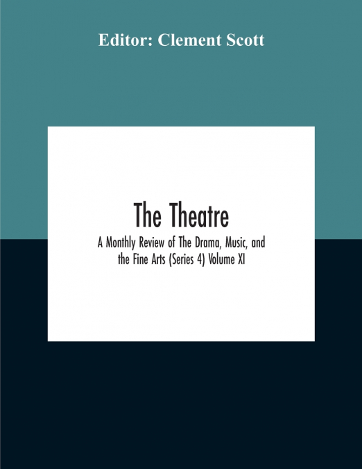 The Theatre; A Monthly Review Of The Drama, Music, And The Fine Arts (Series 4) Volume Xi