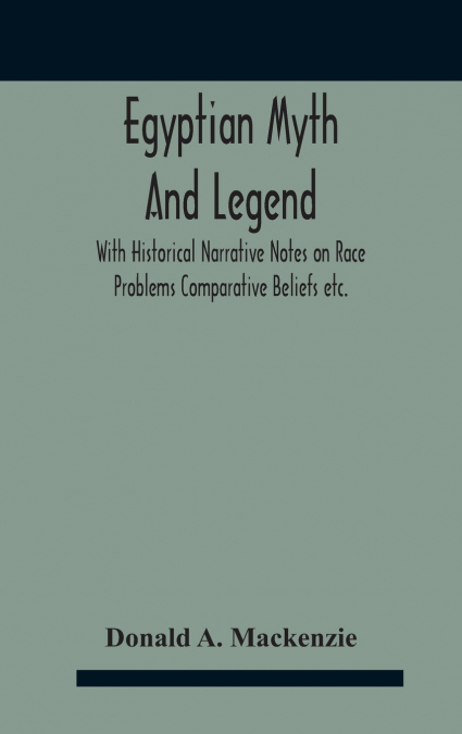Egyptian Myth And Legend With Historical Narrative Notes On Race Problems Comparative Beliefs Etc.