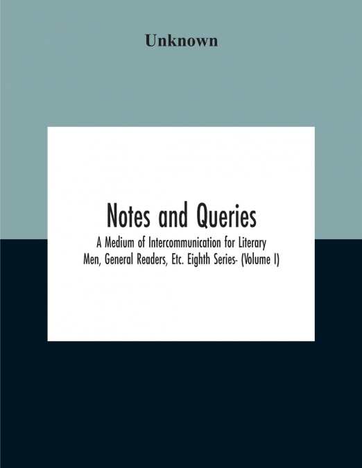 Notes And Queries; A Medium Of Intercommunication For Literary Men, General Readers, Etc. Eighth Series- (Volume I)