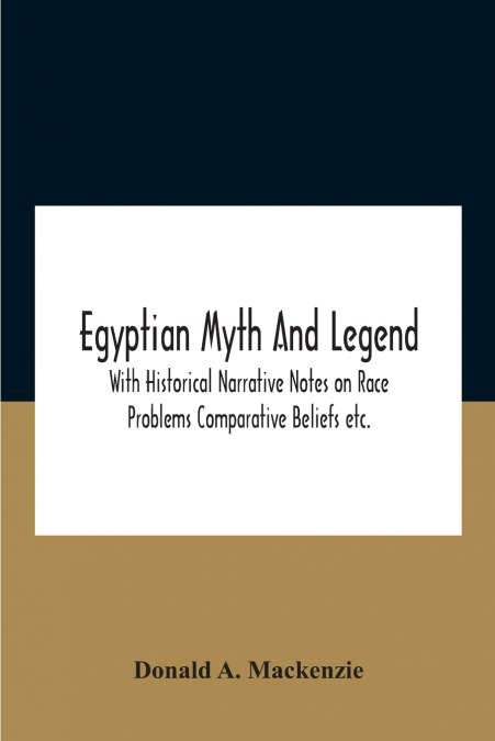 Egyptian Myth And Legend With Historical Narrative Notes On Race Problems Comparative Beliefs Etc.