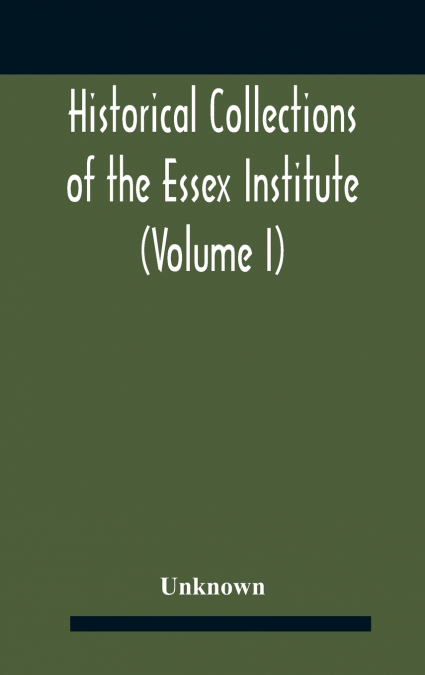 Historical Collections Of The Essex Institute (Volume I)