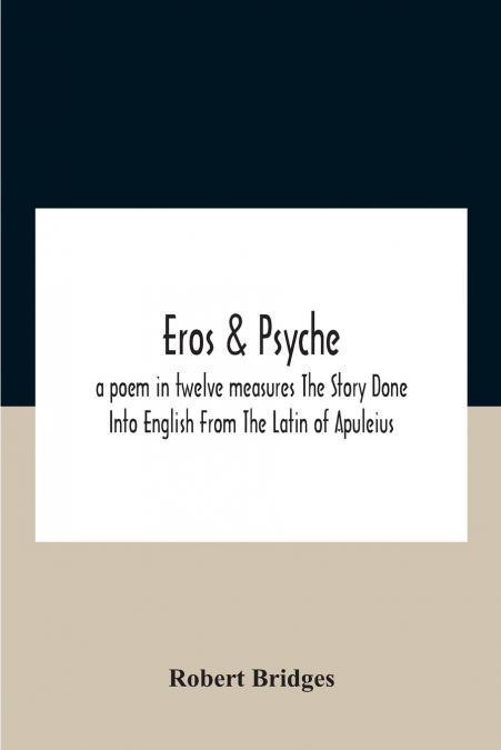 Eros & Psyche; A Poem In Twelve Measures The Story Done Into English From The Latin Of Apuleius