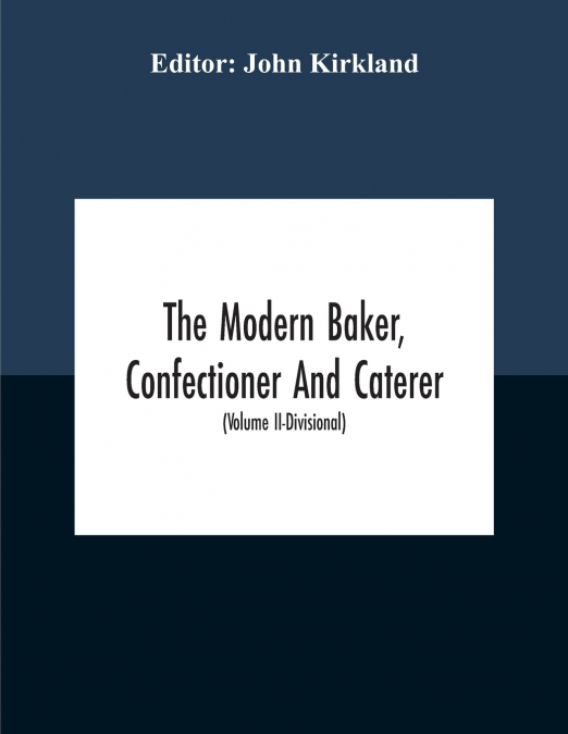 The Modern Baker, Confectioner And Caterer; A Practical And Scientific Work For The Baking And Allied Trades With Contributions From Leading Specialists And Trade Experts (Volume Ii-Divisional)