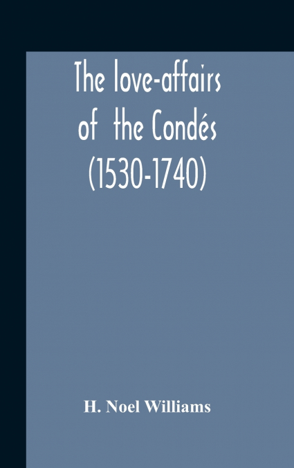 The Love-Affairs Of The Condés (1530-1740)