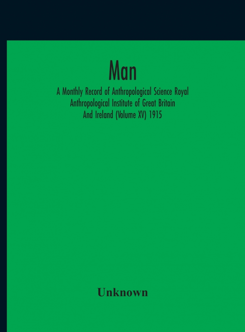 Man; A Monthly Record Of Anthropological Science Royal Anthropological Institute Of Great Britain And Ireland (Volume Xv) 1915