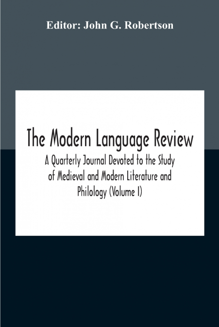 The Modern Language Review; A Quarterly Journal Devoted To The Study Of Medieval And Modern Literature And Philology (Volume I)