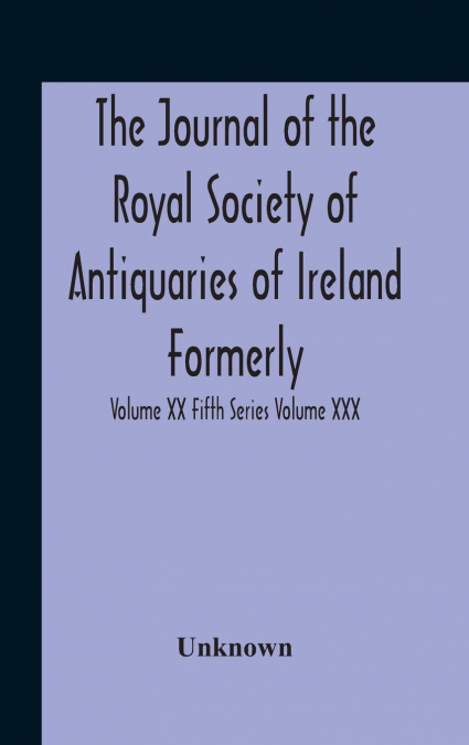 The Journal Of The Royal Society Of Antiquaries Of Ireland Formerly The Royal Historical And Archaeological Association Or Ireland Founded As The Kilkenny Archaeological Society Volume Xx Fifth Series