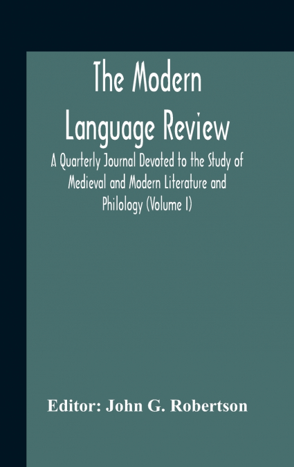 The Modern Language Review; A Quarterly Journal Devoted To The Study Of Medieval And Modern Literature And Philology (Volume I)