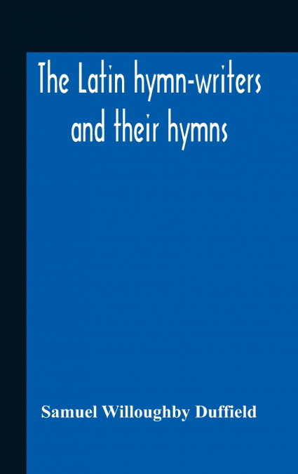 The Latin Hymn-Writers And Their Hymns
