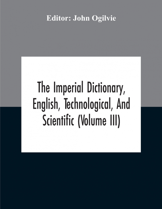 The Imperial Dictionary, English, Technological, And Scientific (Volume Iii)