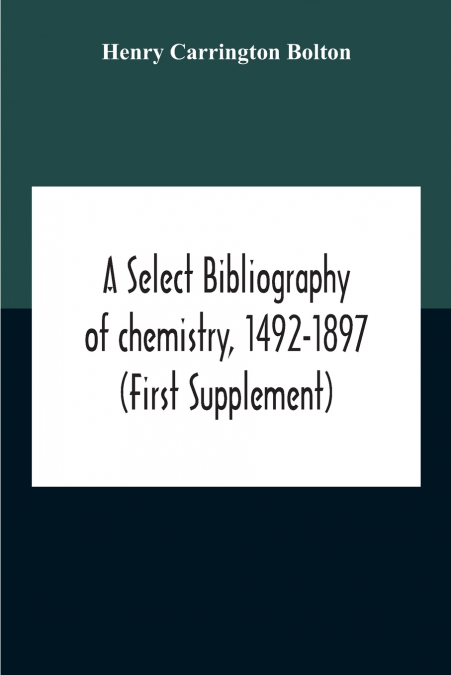 A Select Bibliography Of Chemistry, 1492-1897 (First Supplement)