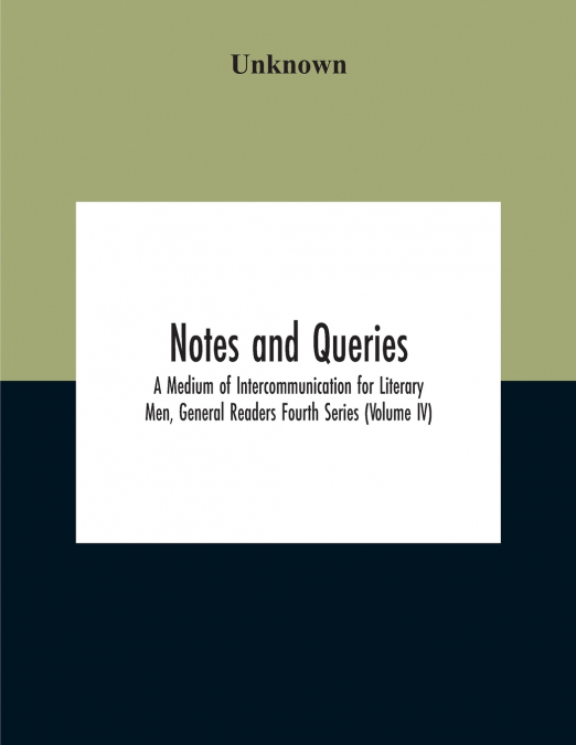 Notes And Queries; A Medium Of Intercommunication For Literary Men, General Readers Fourth Series (Volume Iv)