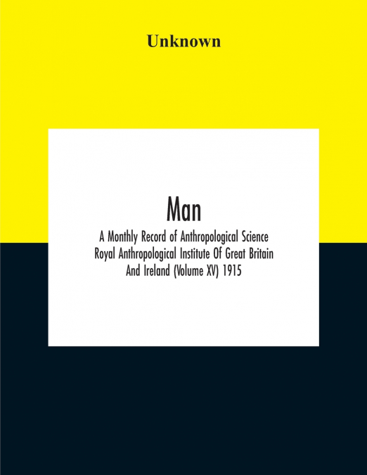 Man; A Monthly Record Of Anthropological Science Royal Anthropological Institute Of Great Britain And Ireland (Volume Xv) 1915