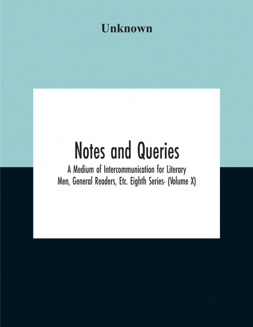 Notes And Queries; A Medium Of Intercommunication For Literary Men, General Readers, Etc. Eighth Series- (Volume X)