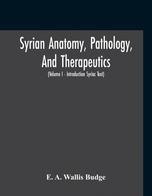 Syrian Anatomy, Pathology, And Therapeutics; Or, 'The Book Of Medicines', The Syriac Text; Edited From A Rare Manuscript With An English Translation, Etc (Volume I - Volume I - Introduction Syriac Tex