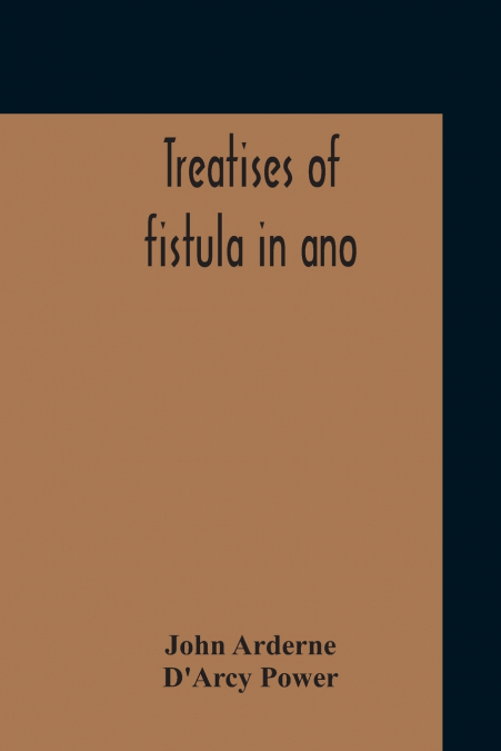 Treatises Of Fistula In Ano, Haemorrhoids And Clysters From An Early Fifteenth-Century Manuscript Translation Edited With Introduction, Notes, Etc