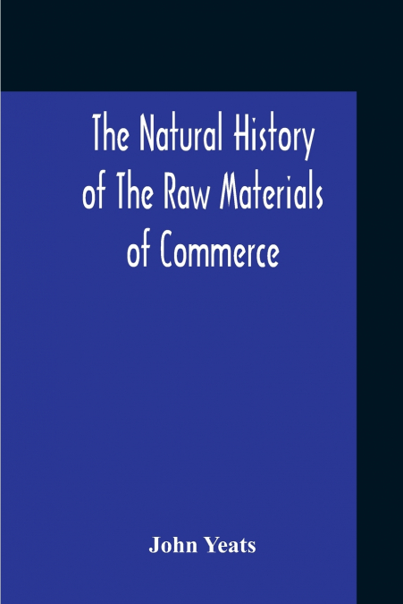 The Natural History Of The Raw Materials Of Commerce. Illustrated By Synoptical Tables, And A Folio Chart; A Copious List Of Commercial Products And Their Synonymes In The Principal European And Orien