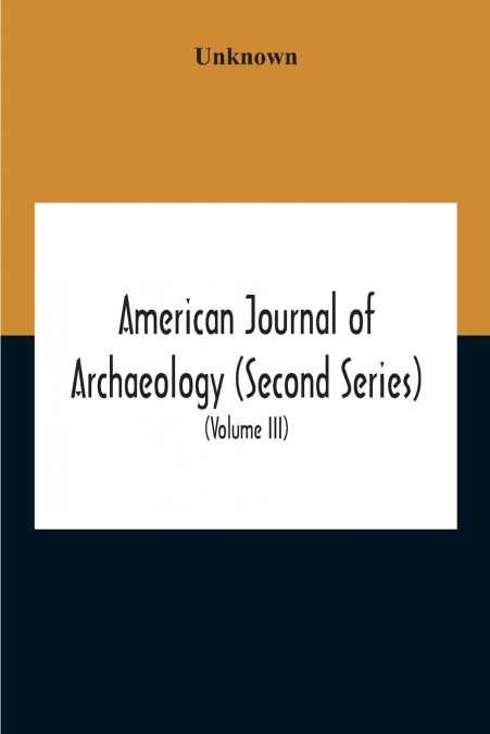 American Journal Of Archaeology (Second Series) The Journal Of The Archaeological Institute Of America (Volume Iii) 1899