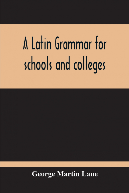 A Latin Grammar For Schools And Colleges
