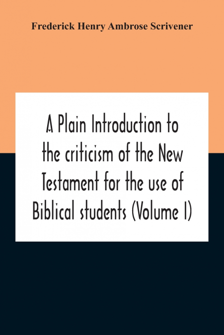 A Plain Introduction To The Criticism Of The New Testament For The Use Of Biblical Students (Volume I)