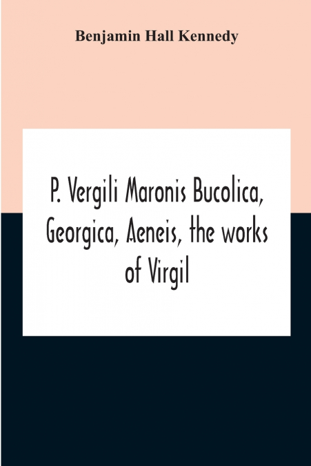 P. Vergili Maronis Bucolica, Georgica, Aeneis, The Works Of Virgil. With Commentary And Appendix For The Use Of Schools And Colleges