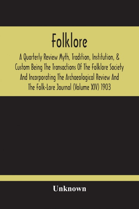 Folklore; A Quarterly Review Myth, Tradition, Institution, & Custom Being The Transactions Of The Folklore Society And Incorporating The Archaeological Review And The Folk-Lore Journal (Volume Xiv) 19