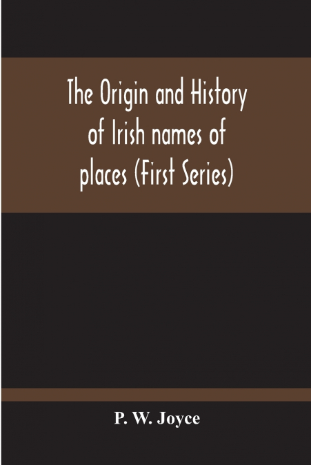 The Origin And History Of Irish Names Of Places (First Series)