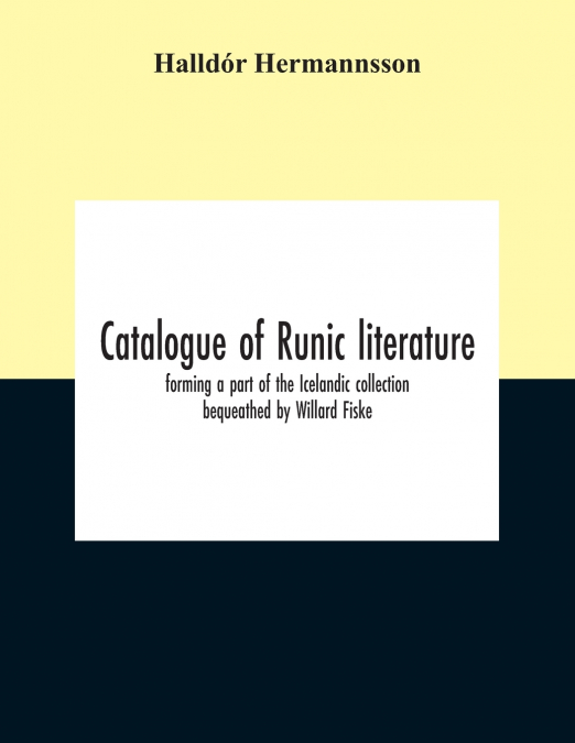 Catalogue Of Runic Literature, Forming A Part Of The Icelandic Collection Bequeathed By Willard Fiske